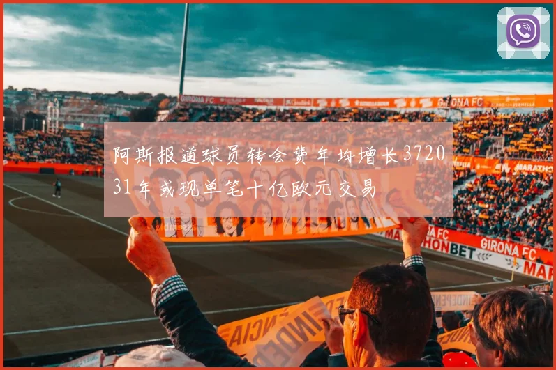 阿斯报道球员转会费年均增长372031年或现单笔十亿欧元交易