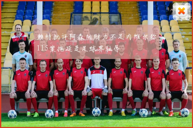 赖特批评阿森纳财力不足内维尔称115案拖延是足球界耻辱