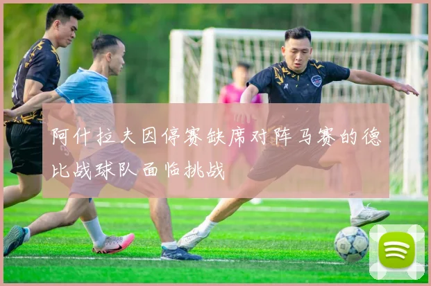 阿什拉夫因停赛缺席对阵马赛的德比战球队面临挑战