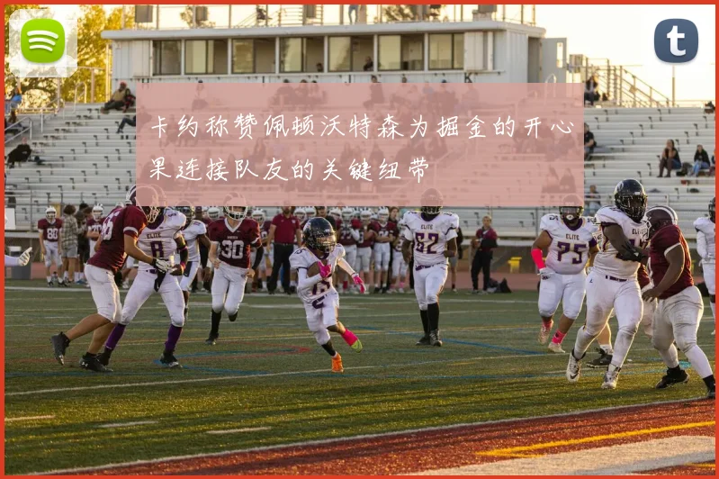 卡约称赞佩顿沃特森为掘金的开心果连接队友的关键纽带