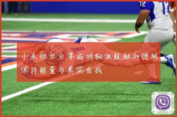 小米切尔分享成功秘诀鼓励加德纳保持能量与真实自我