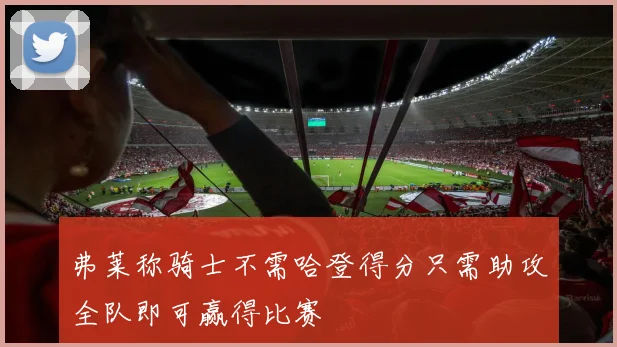 弗莱称骑士不需哈登得分只需助攻全队即可赢得比赛