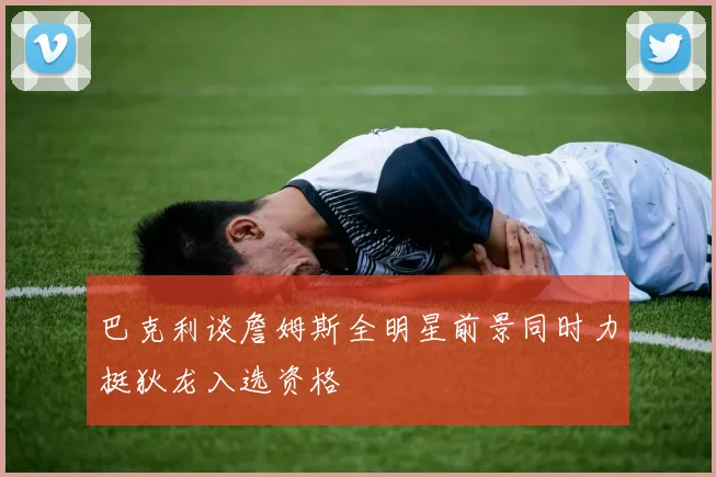 巴克利谈詹姆斯全明星前景同时力挺狄龙入选资格