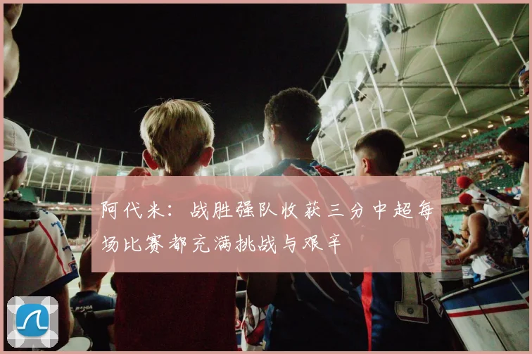 阿代米：战胜强队收获三分中超每场比赛都充满挑战与艰辛