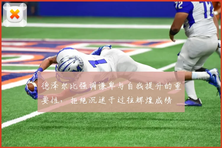 德泽尔比强调谦卑与自我提升的重要性，拒绝沉迷于过往辉煌成绩