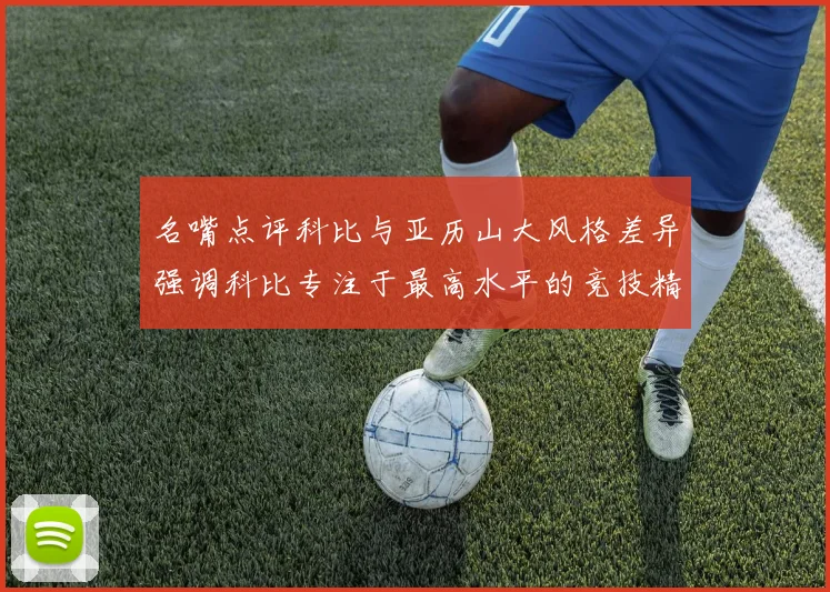 名嘴点评科比与亚历山大风格差异强调科比专注于最高水平的竞技精神