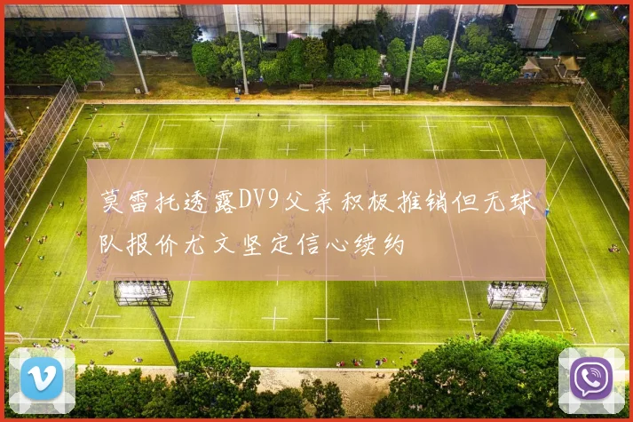 莫雷托透露DV9父亲积极推销但无球队报价尤文坚定信心续约