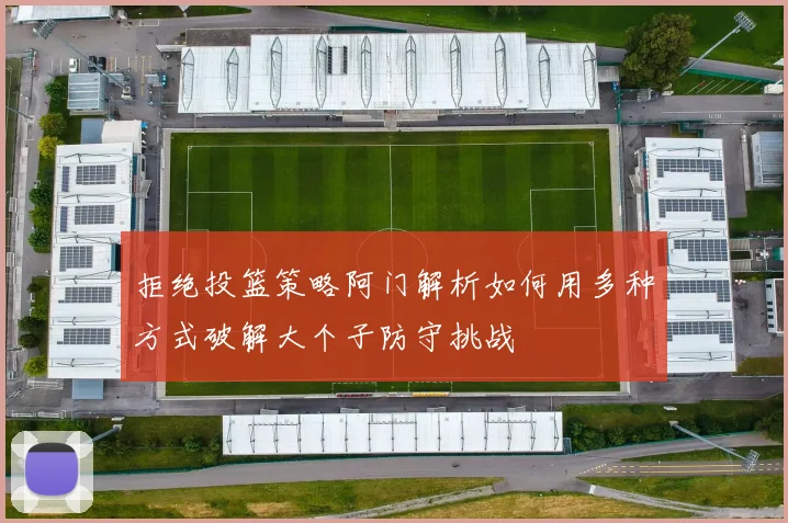 拒绝投篮策略阿门解析如何用多种方式破解大个子防守挑战