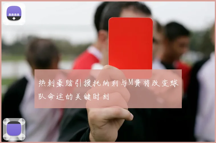 热刺豪赌引援托纳利与M费将改变球队命运的关键时刻