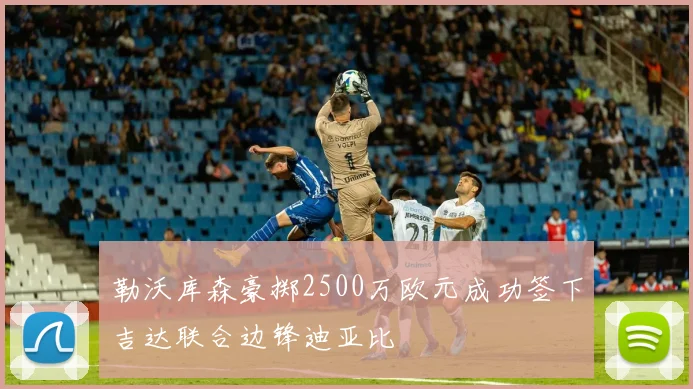 勒沃库森豪掷2500万欧元成功签下吉达联合边锋迪亚比
